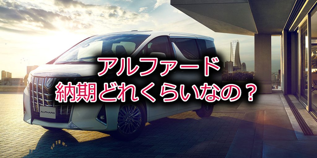 アルファードの納期 年版 納車ブログを元に目処を予測してみた